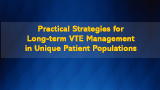 Practical Strategies for Long-Term VTE Management in Unique Patient Populations 