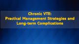 Chronic VTE: Practical Management Strategies and Long-term Complications