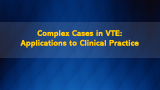 Complex Cases in VTE: Applications to Clinical Practice